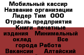 Мобильный кассир › Название организации ­ Лидер Тим, ООО › Отрасль предприятия ­ Книги, печатные издания › Минимальный оклад ­ 25 000 - Все города Работа » Вакансии   . Алтайский край,Алейск г.